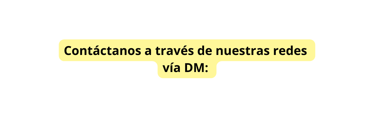 Contáctanos a través de nuestras redes vía DM