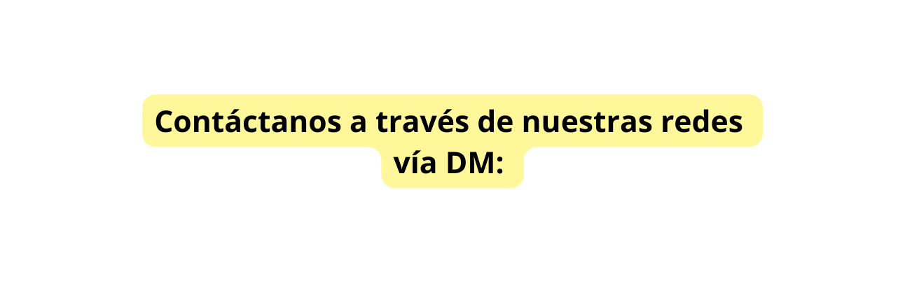 Contáctanos a través de nuestras redes vía DM